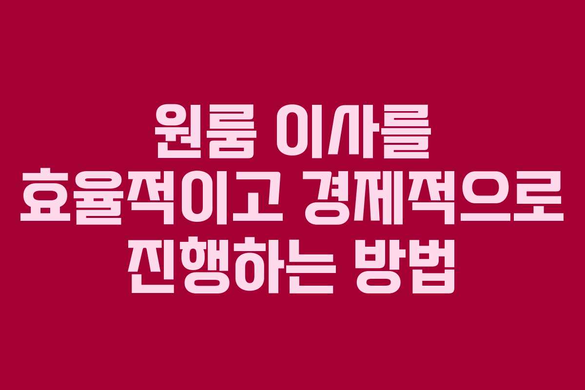 원룸 이사를 효율적이고 경제적으로 진행하는 방법