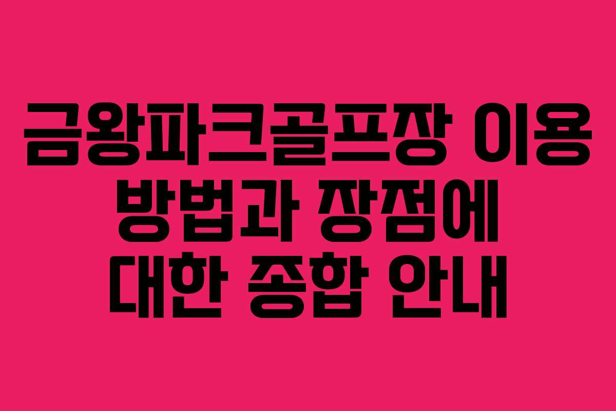 금왕파크골프장 이용 방법과 장점에 대한 종합 안내