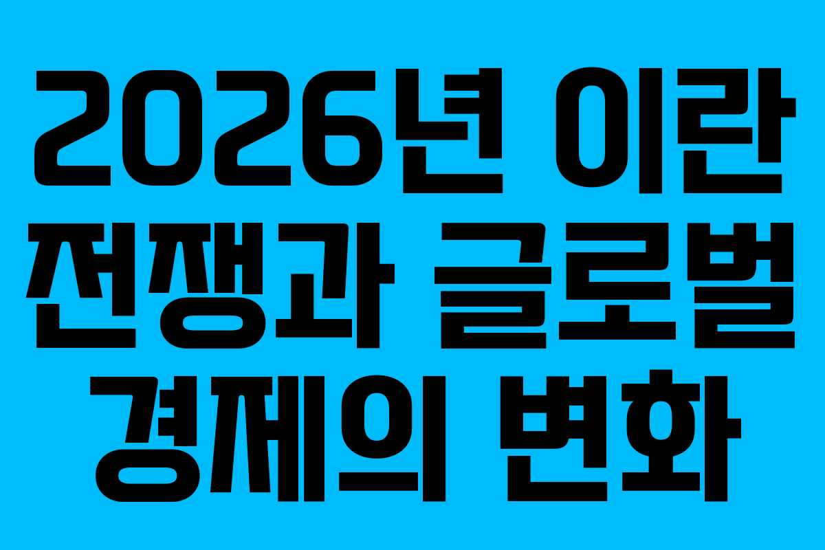 2026년 이란 전쟁과 글로벌 경제의 변화