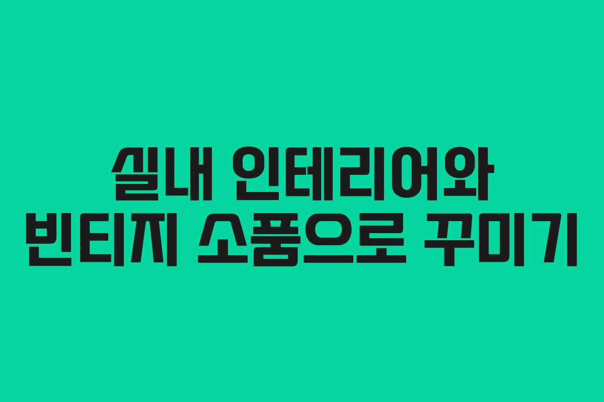 실내 인테리어와 빈티지 소품으로 꾸미기