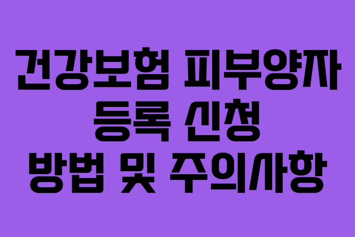 건강보험 피부양자 등록 신청 방법 및 주의사항