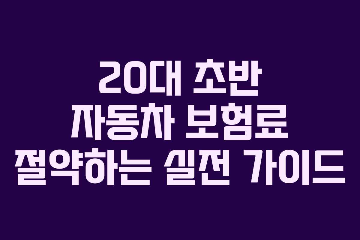 20대 초반 자동차 보험료 절약하는 실전 가이드