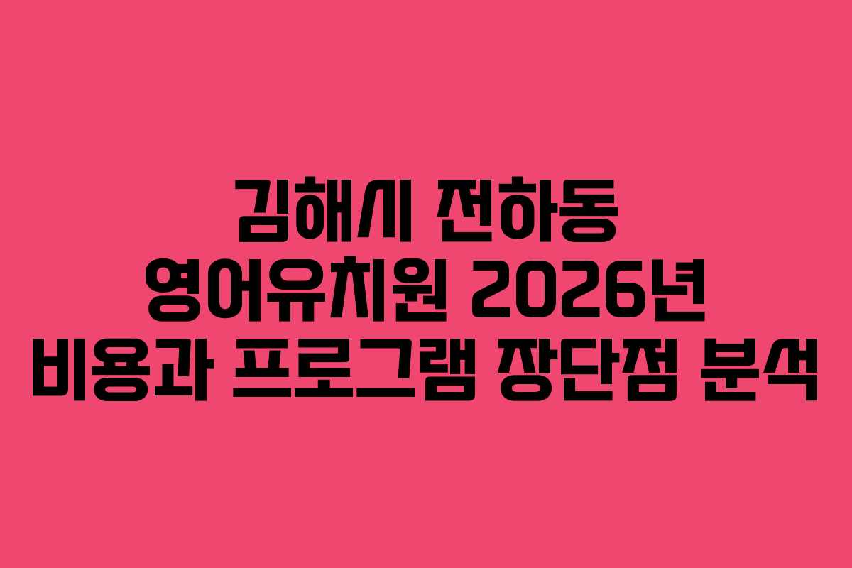 김해시 전하동 영어유치원 2026년 비용과 프로그램 장단점 분석