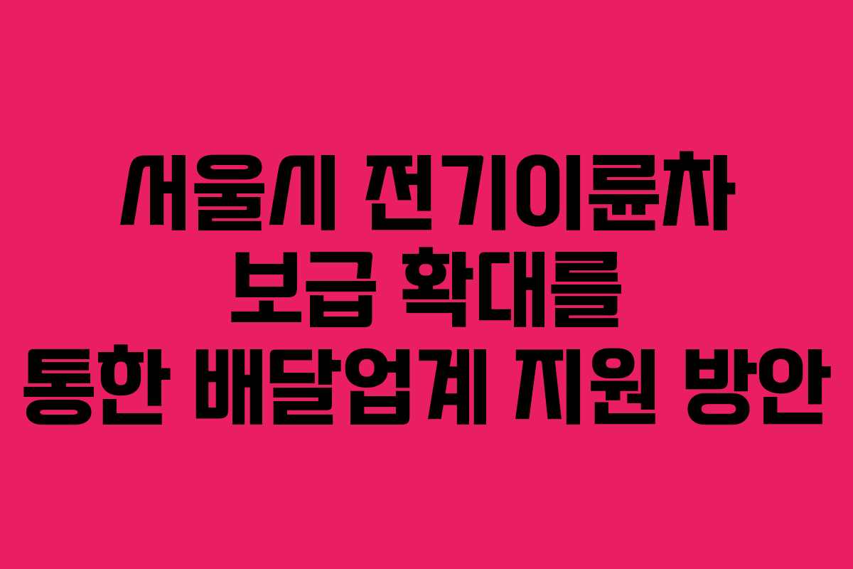 서울시 전기이륜차 보급 확대를 통한 배달업계 지원 방안