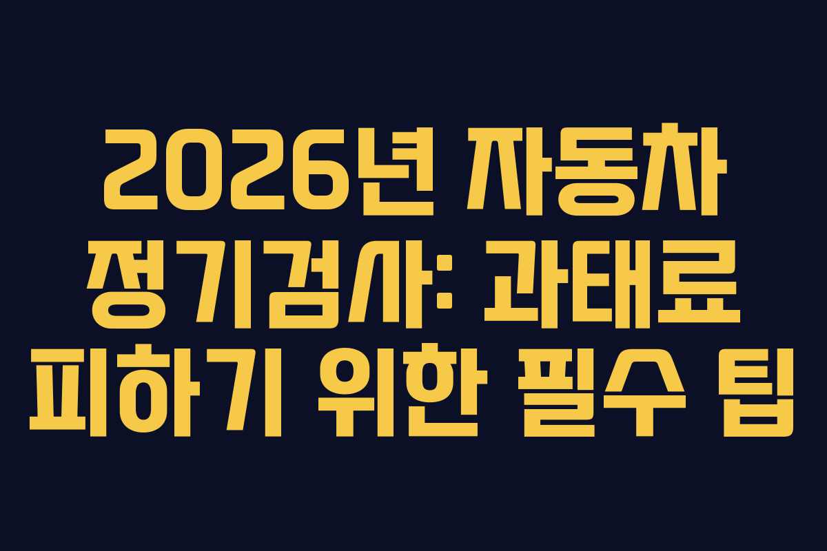 2026년 자동차 정기검사: 과태료 피하기 위한 필수 팁