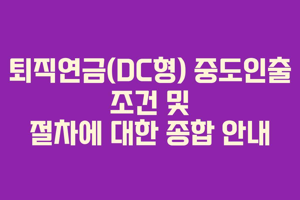퇴직연금(DC형) 중도인출 조건 및 절차에 대한 종합 안내