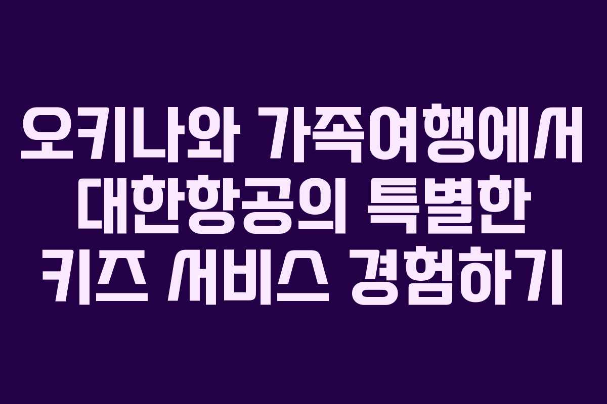 오키나와 가족여행에서 대한항공의 특별한 키즈 서비스 경험하기