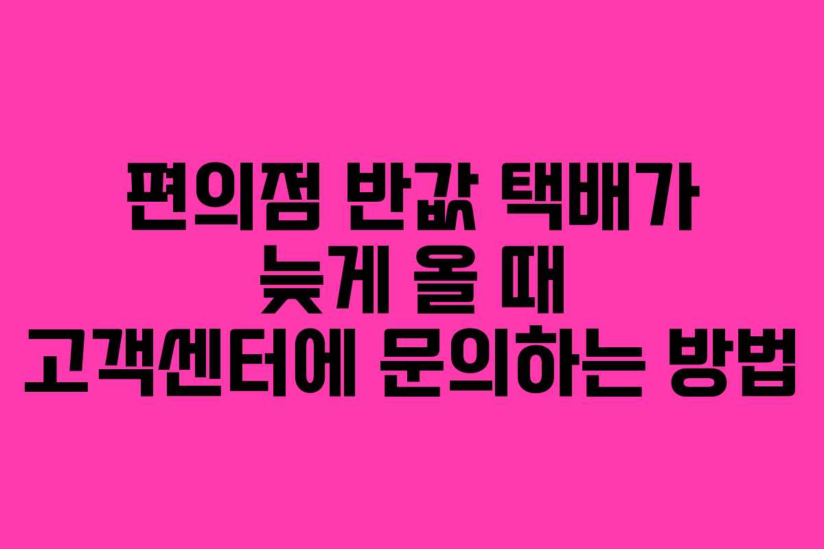 편의점 반값 택배가 늦게 올 때 고객센터에 문의하는 방법