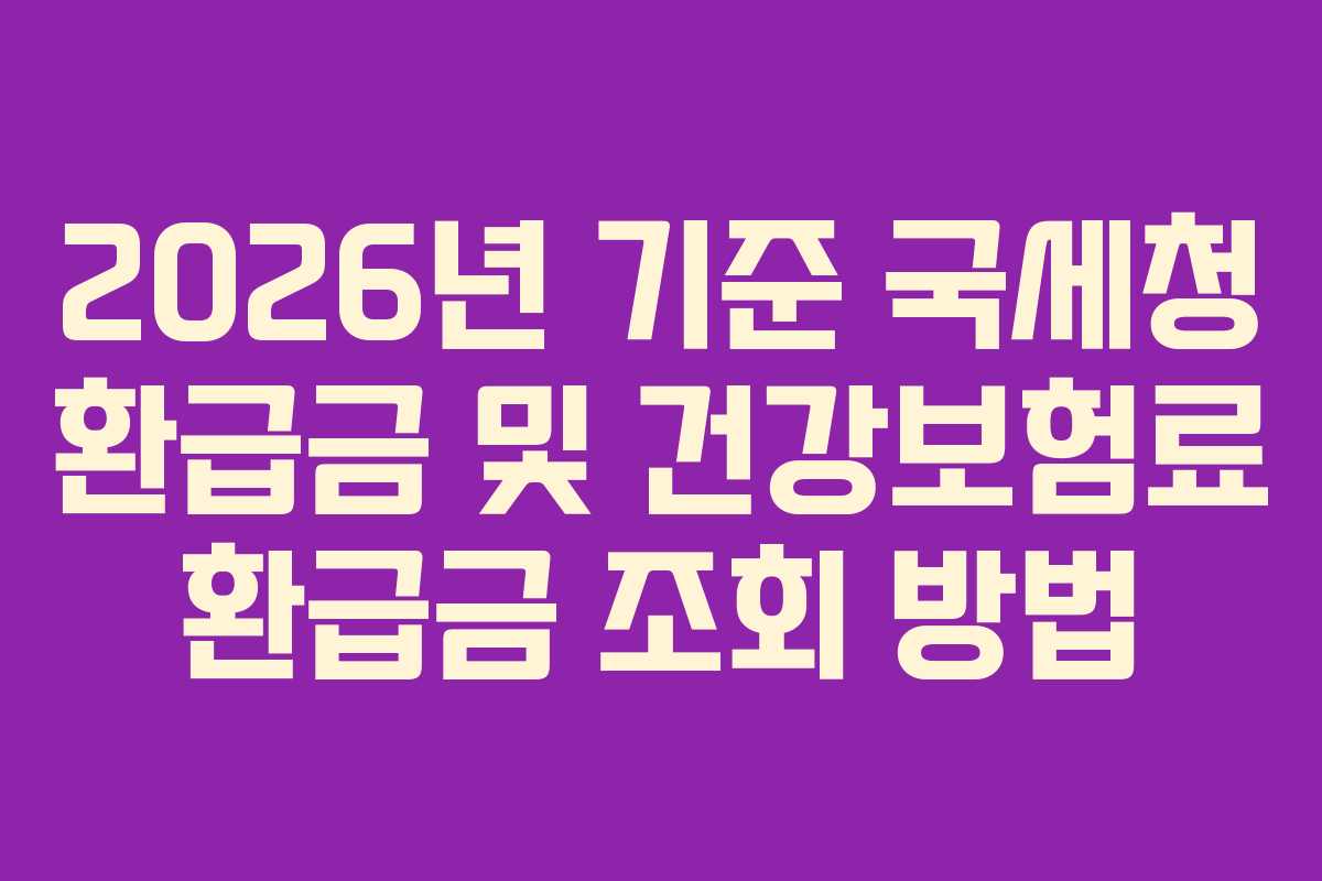 2026년 기준 국세청 환급금 및 건강보험료 환급금 조회 방법