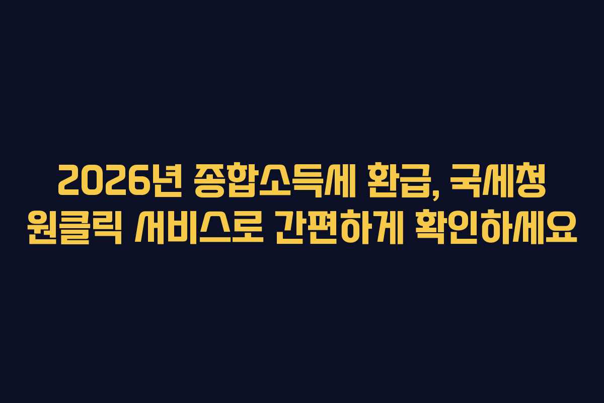 2026년 종합소득세 환급, 국세청 원클릭 서비스로 간편하게 확인하세요