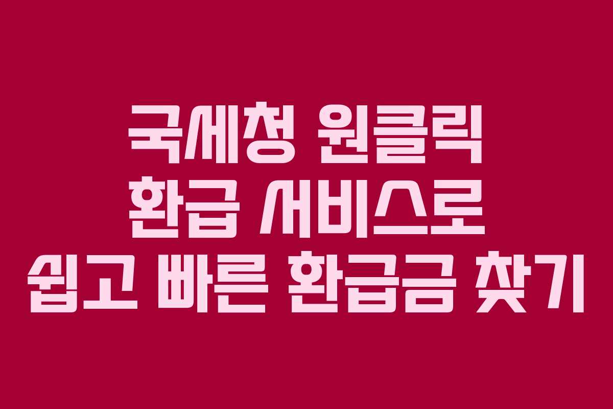 국세청 원클릭 환급 서비스로 쉽고 빠른 환급금 찾기