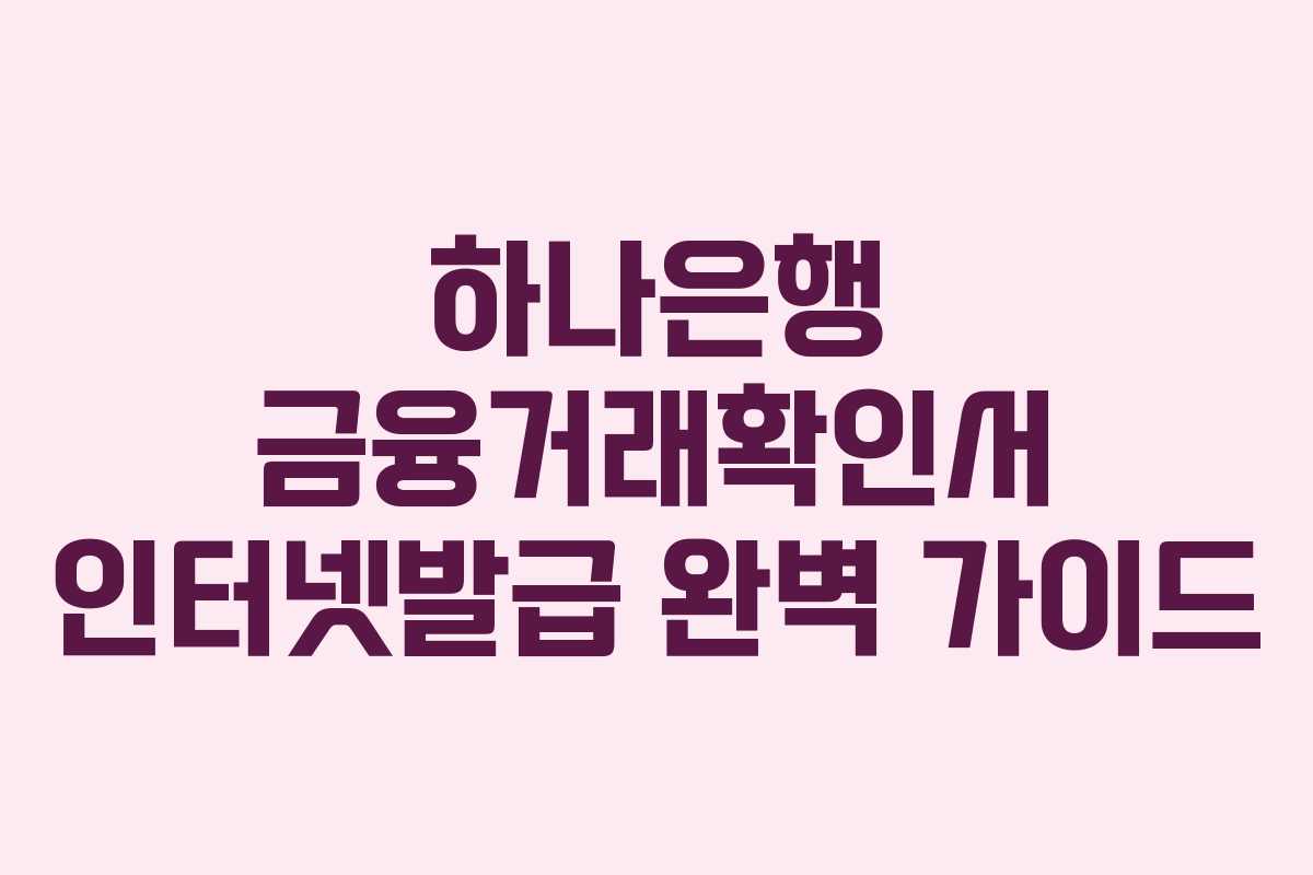하나은행 금융거래확인서 인터넷발급 완벽 가이드