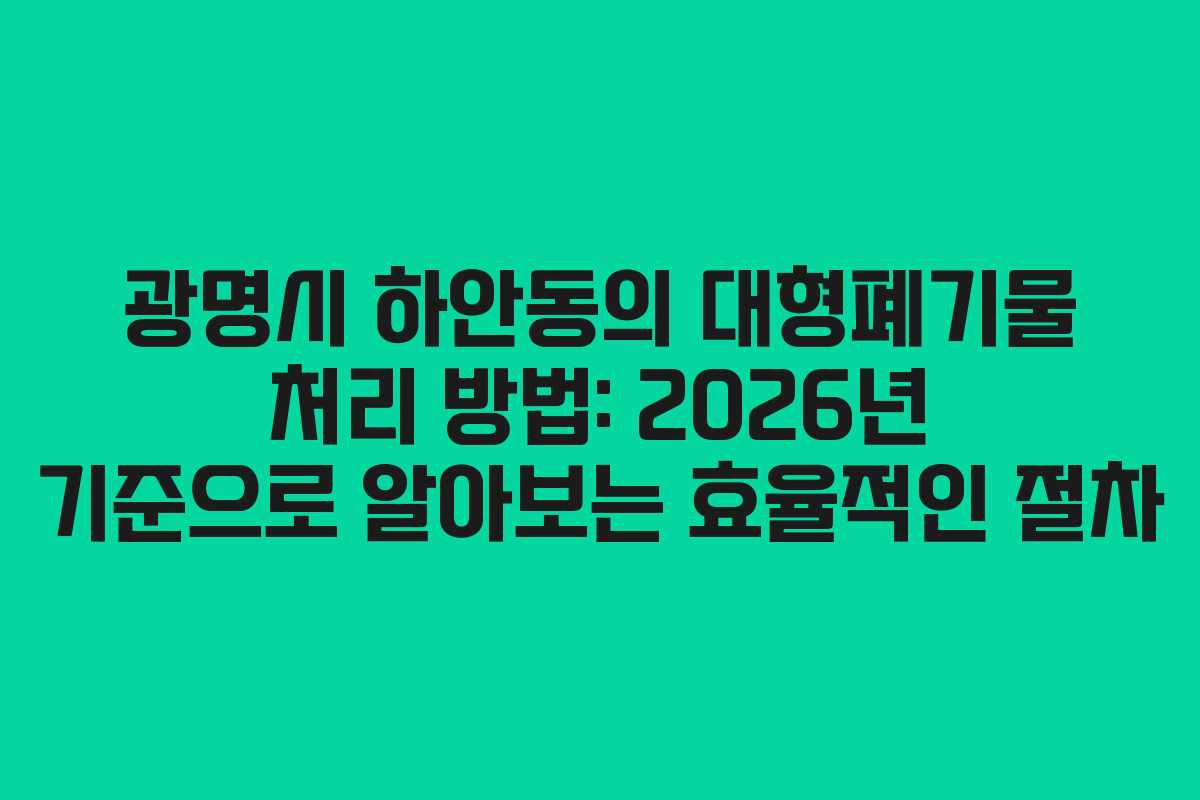 광명시 하안동의 대형폐기물 처리 방법: 2026년 기준으로 알아보는 효율적인 절차