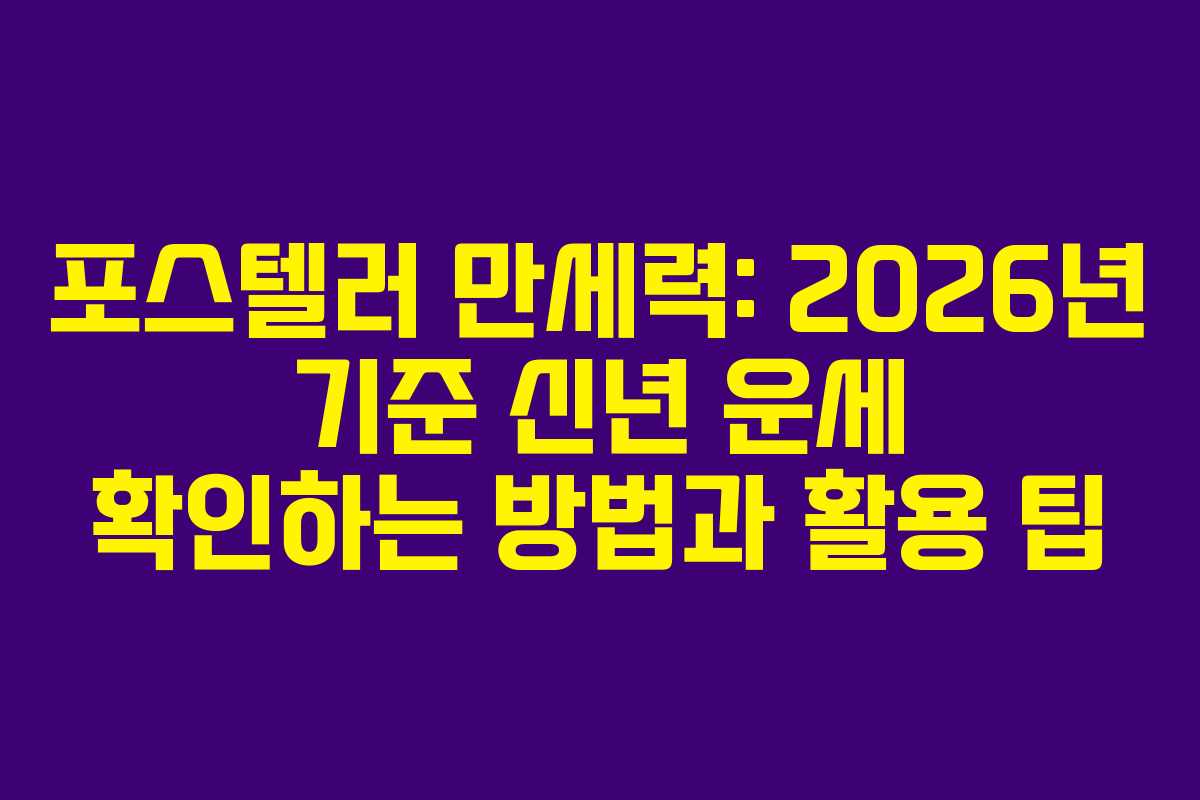 포스텔러 만세력: 2026년 기준 신년 운세 확인하는 방법과 활용 팁