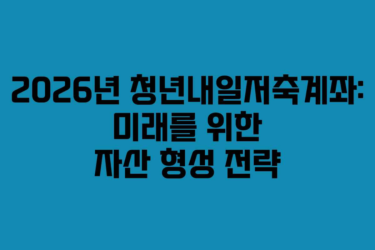 2026년 청년내일저축계좌: 미래를 위한 자산 형성 전략