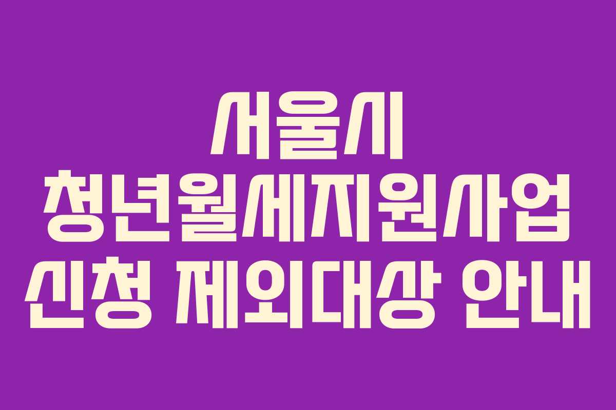 서울시 청년월세지원사업 신청 제외대상 안내