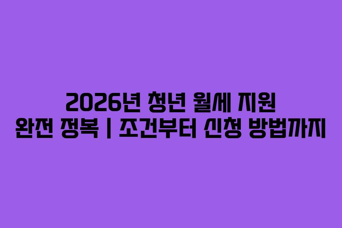 2026년 청년 월세 지원 완전 정복｜조건부터 신청 방법까지