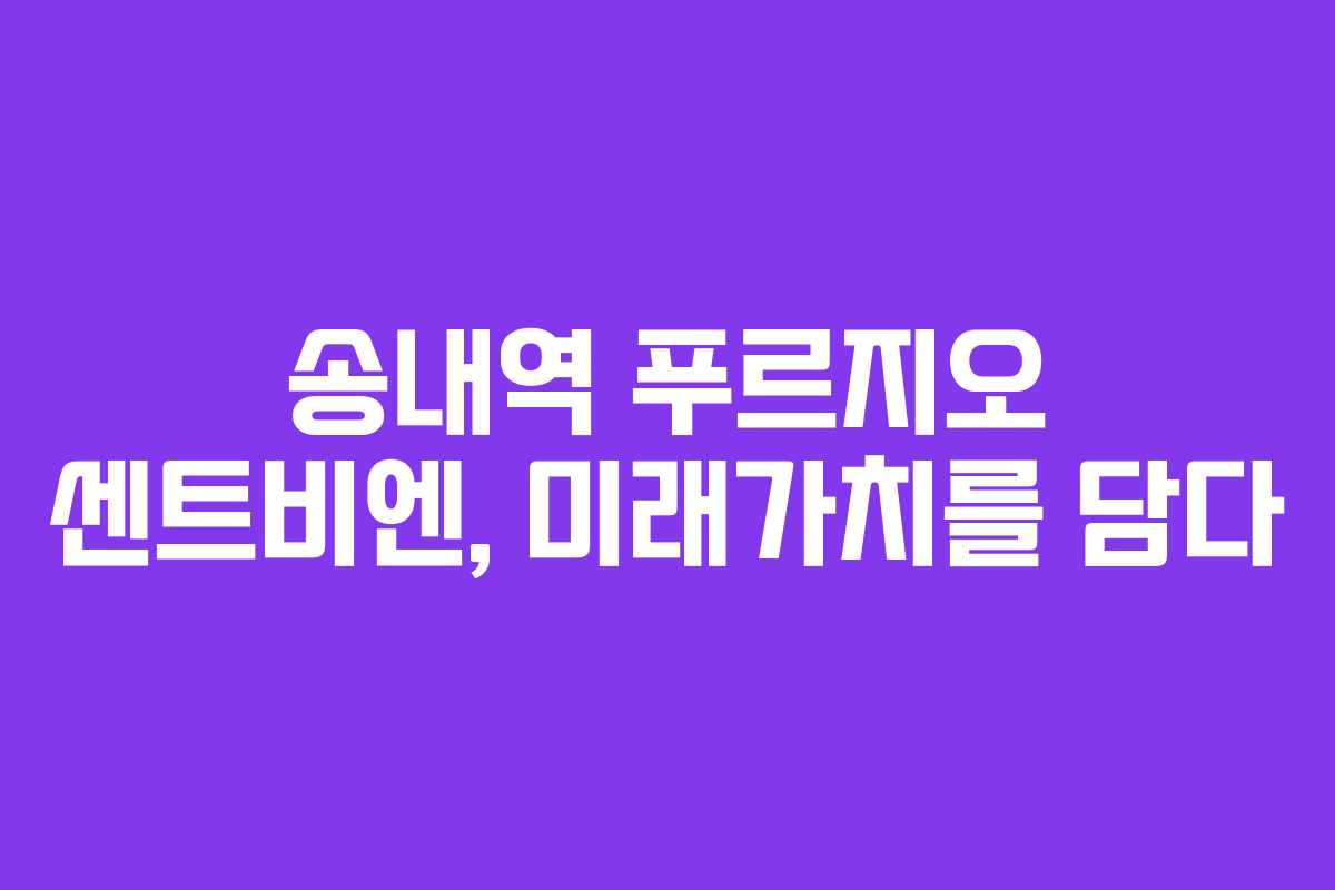 송내역 푸르지오 센트비엔, 미래가치를 담다