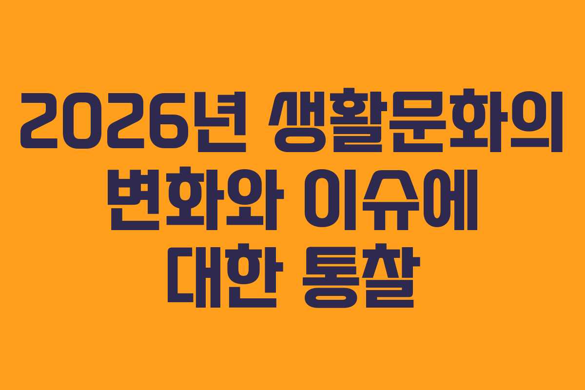 2026년 생활문화의 변화와 이슈에 대한 통찰