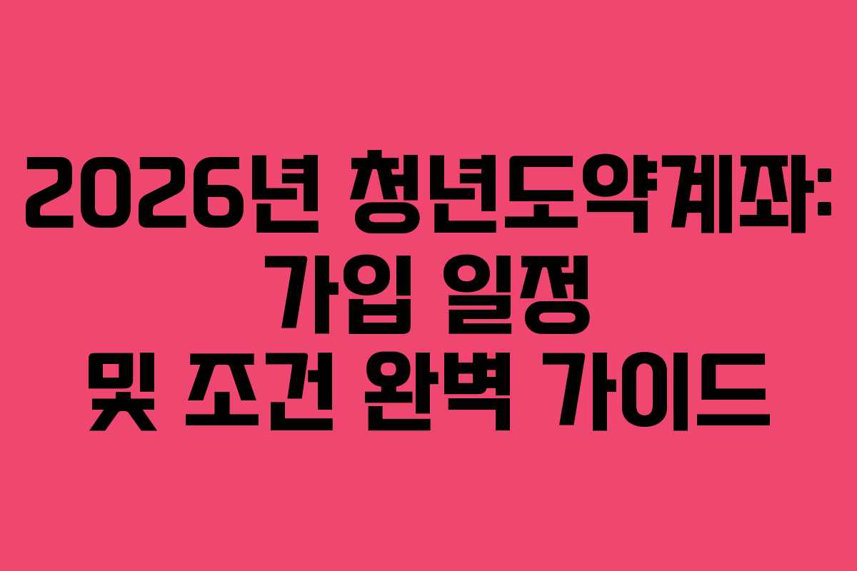 2026년 청년도약계좌: 가입 일정 및 조건 완벽 가이드