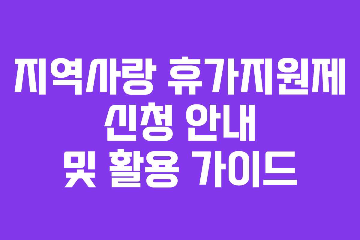 지역사랑 휴가지원제 신청 안내 및 활용 가이드