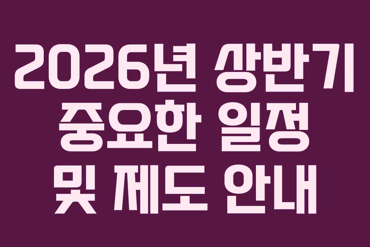 2026년 상반기 중요한 일정 및 제도 안내