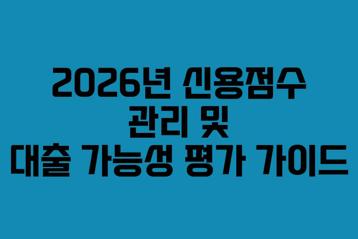 2026년 신용점수 관리 및 대출 가능성 평가 가이드