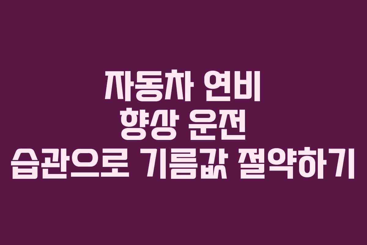 자동차 연비 향상 운전 습관으로 기름값 절약하기