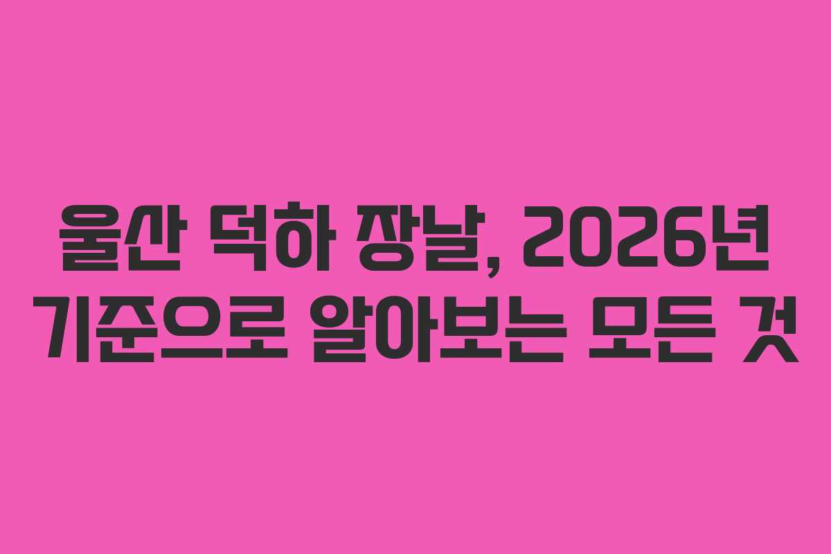 울산 덕하 장날, 2026년 기준으로 알아보는 모든 것
