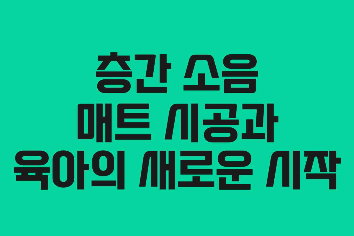 층간 소음 매트 시공과 육아의 새로운 시작