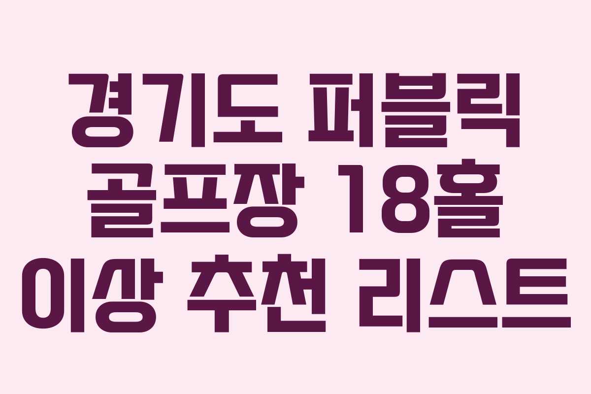 경기도 퍼블릭 골프장 18홀 이상 추천 리스트