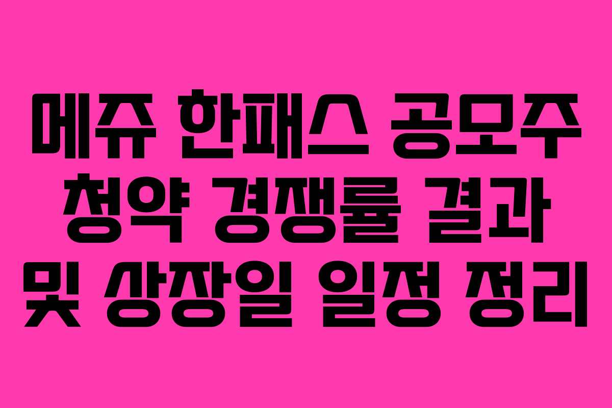 메쥬 한패스 공모주 청약 경쟁률 결과 및 상장일 일정 정리