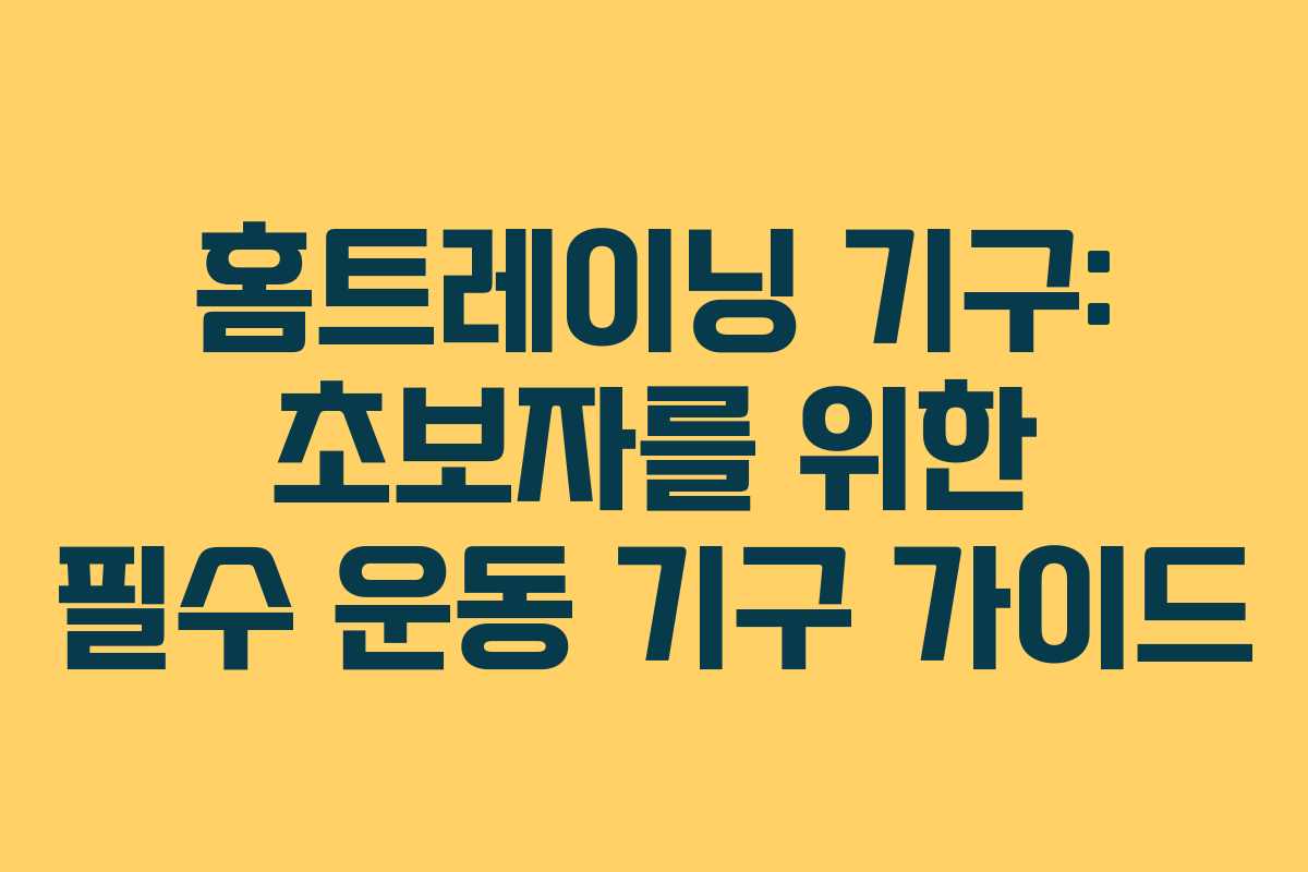 홈트레이닝 기구: 초보자를 위한 필수 운동 기구 가이드