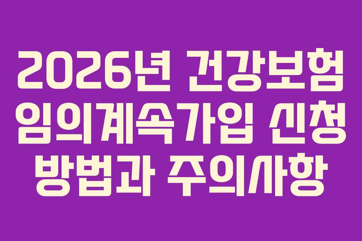2026년 건강보험 임의계속가입 신청 방법과 주의사항
