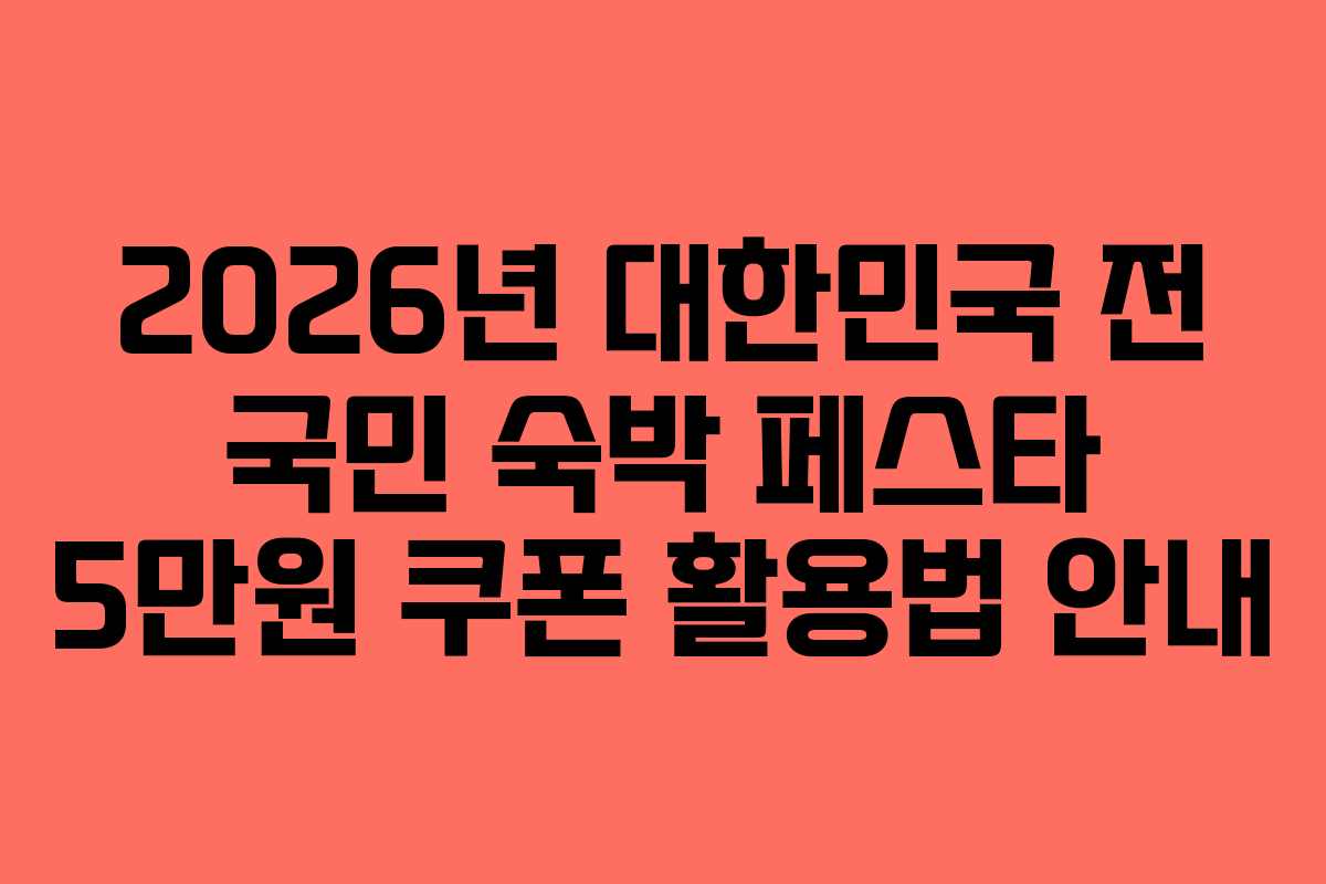 2026년 대한민국 전 국민 숙박 페스타 5만원 쿠폰 활용법 안내