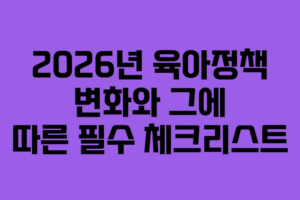 2026년 육아정책 변화와 그에 따른 필수 체크리스트