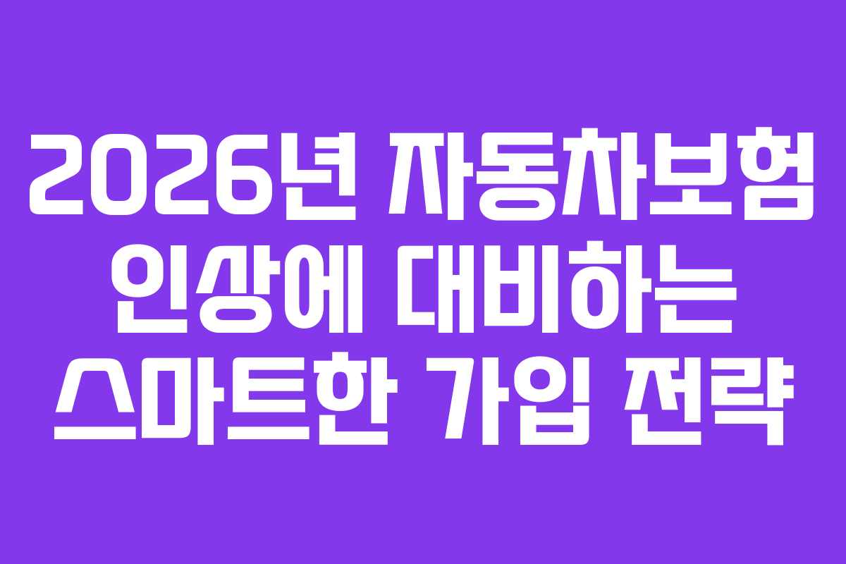 2026년 자동차보험 인상에 대비하는 스마트한 가입 전략
