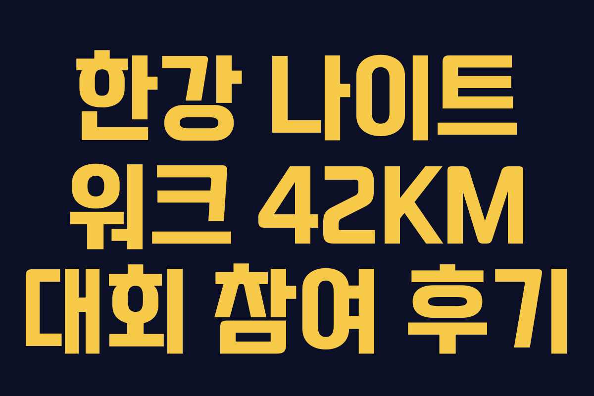 한강 나이트 워크 42KM 대회 참여 후기