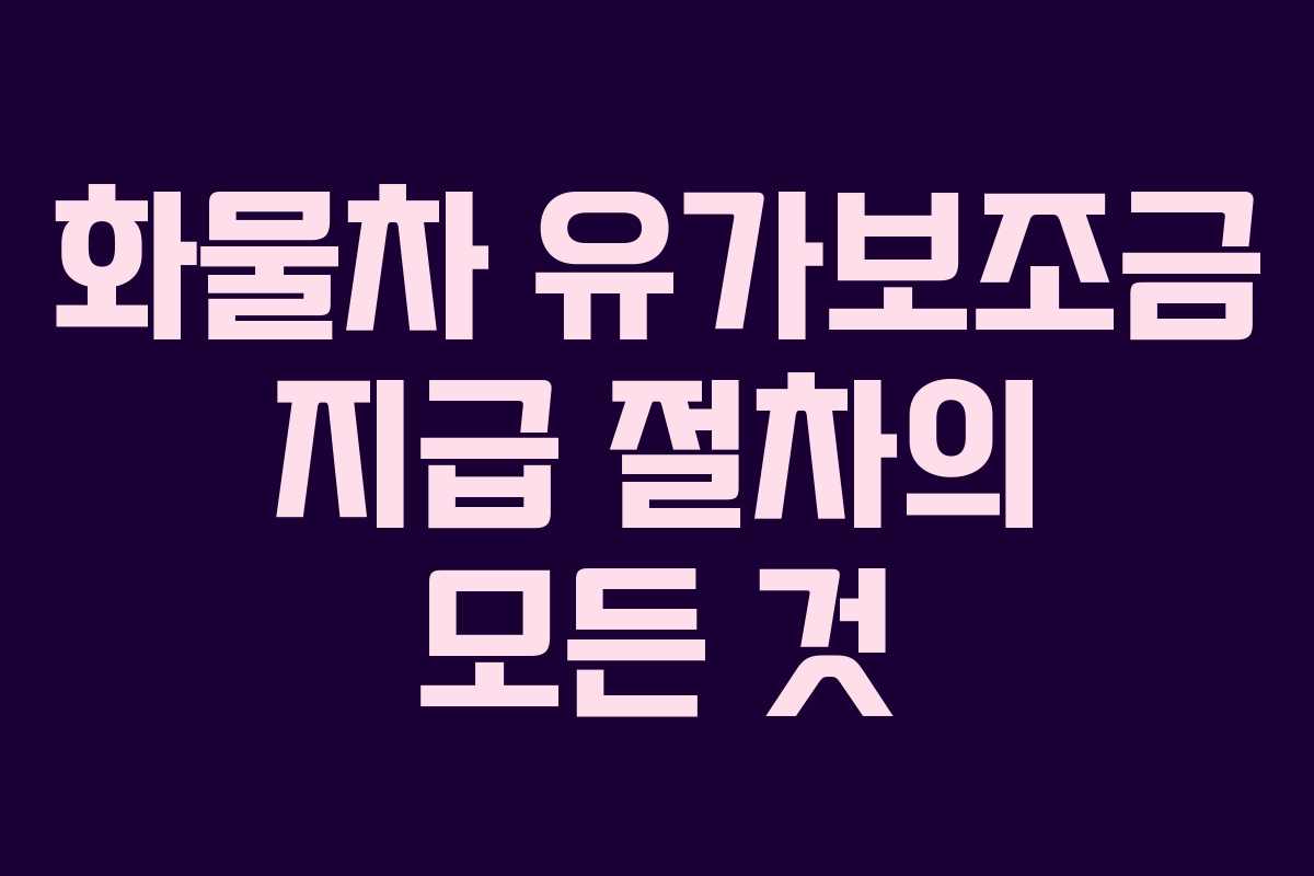 화물차 유가보조금 지급 절차의 모든 것