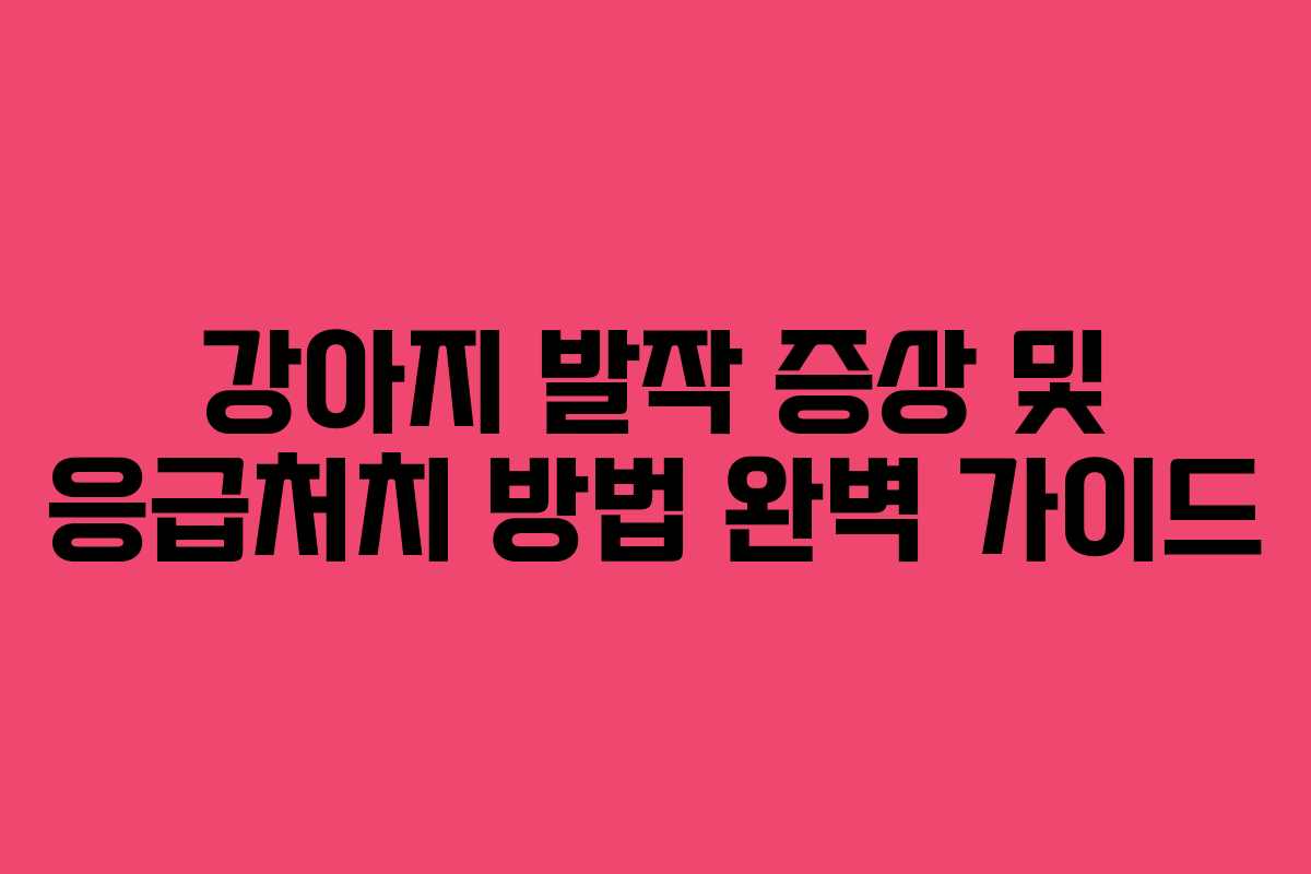 강아지 발작 증상 및 응급처치 방법 완벽 가이드
