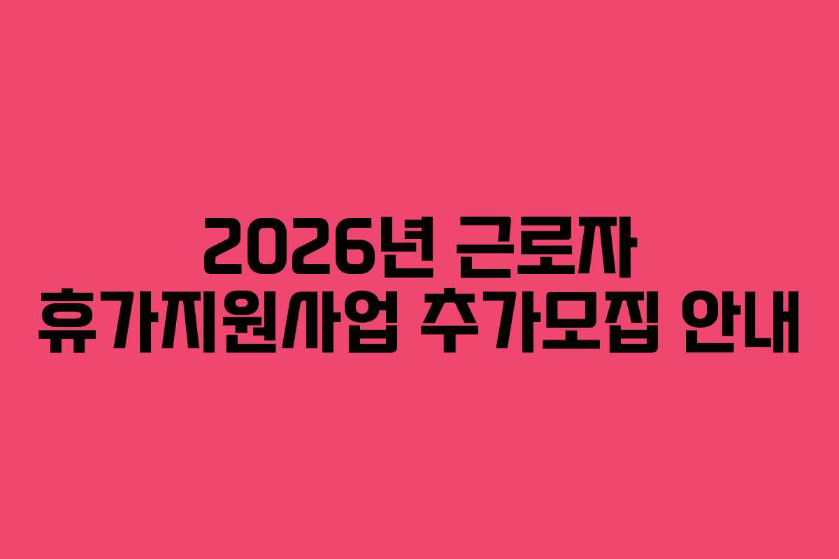2026년 근로자 휴가지원사업 추가모집 안내