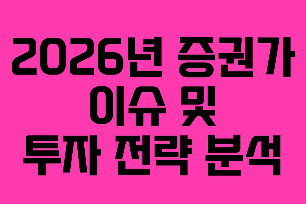2026년 증권가 이슈 및 투자 전략 분석