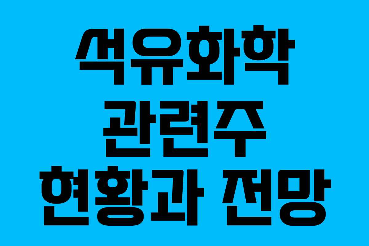 석유화학 관련주 현황과 전망
