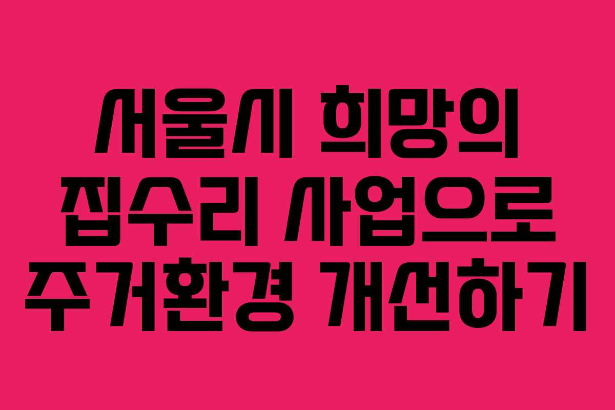 서울시 희망의 집수리 사업으로 주거환경 개선하기