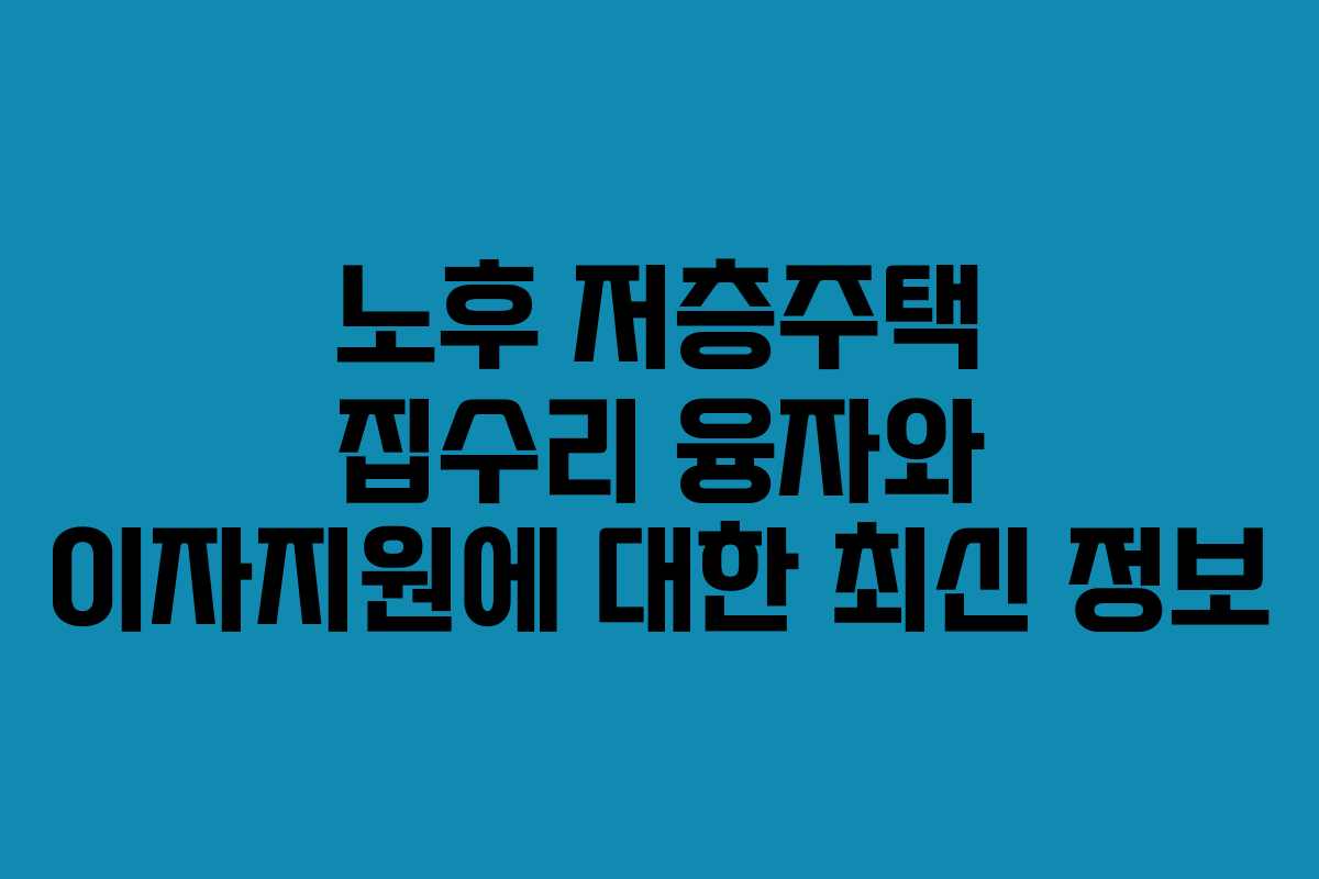 노후 저층주택 집수리 융자와 이자지원에 대한 최신 정보