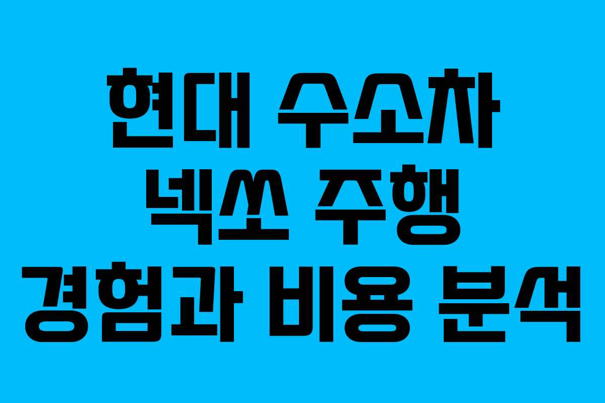 현대 수소차 넥쏘 주행 경험과 비용 분석