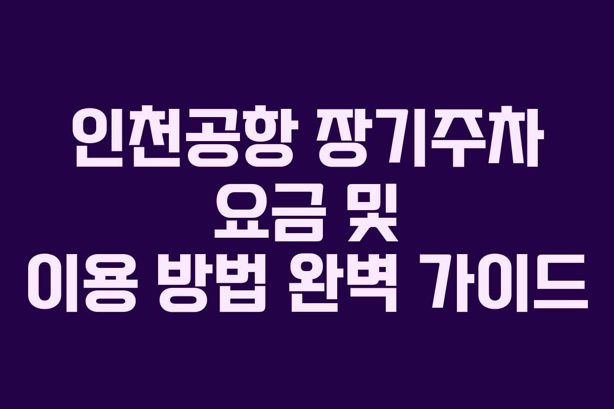 인천공항 장기주차 요금 및 이용 방법 완벽 가이드