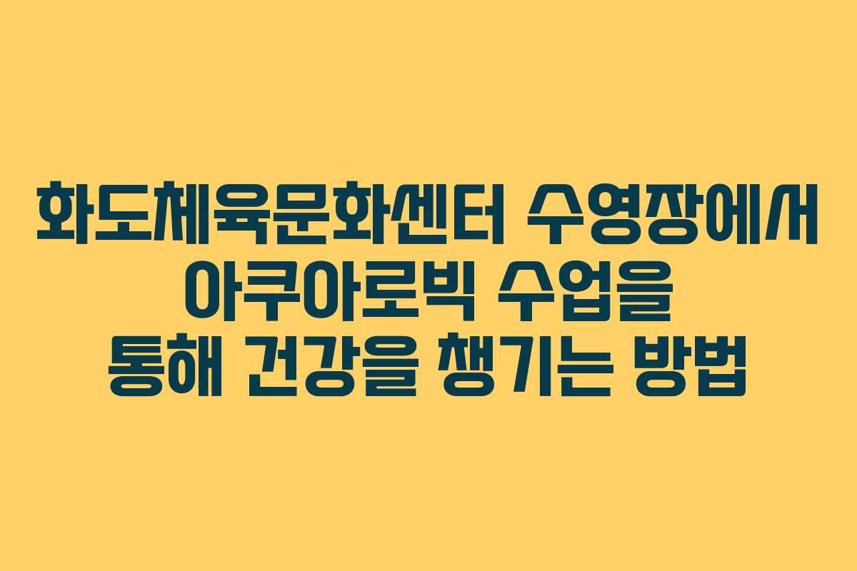 화도체육문화센터 수영장에서 아쿠아로빅 수업을 통해 건강을 챙기는 방법