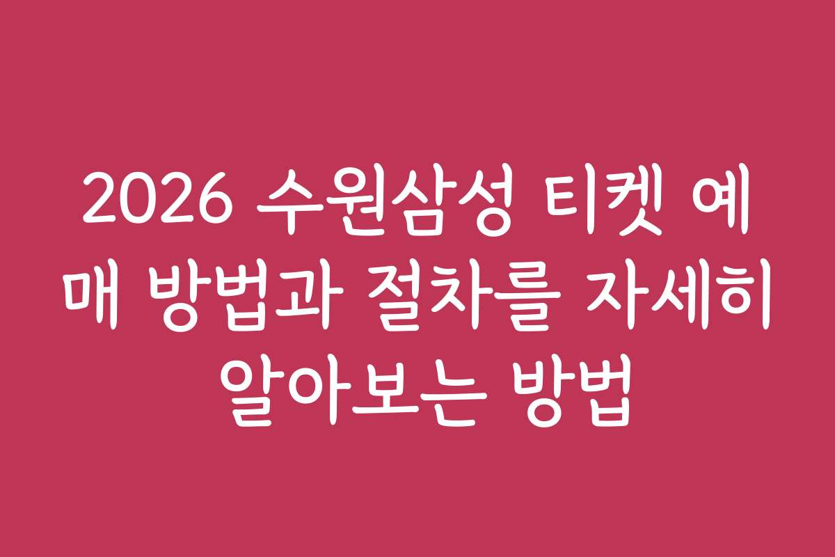 2026 수원삼성 티켓 예매 방법과 절차를 자세히 알아보는 방법