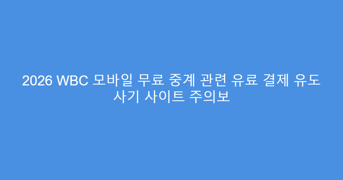 2026 WBC 모바일 무료 중계 관련 유료 결제 유도 사기 사이트 주의보
